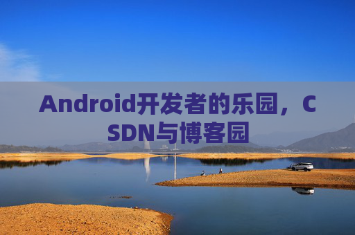 Android开发者的乐园，CSDN与博客园