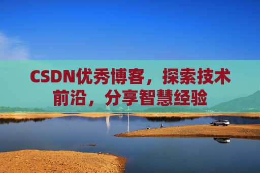 CSDN优秀博客，探索技术前沿，分享智慧经验